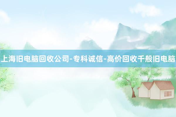 上海旧电脑回收公司-专科诚信-高价回收千般旧电脑